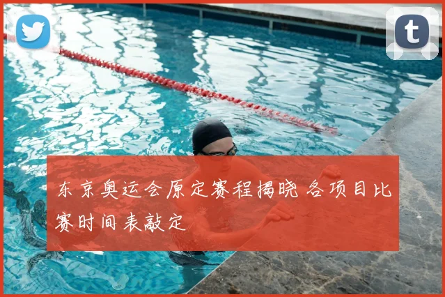 东京奥运会原定赛程揭晓 各项目比赛时间表敲定