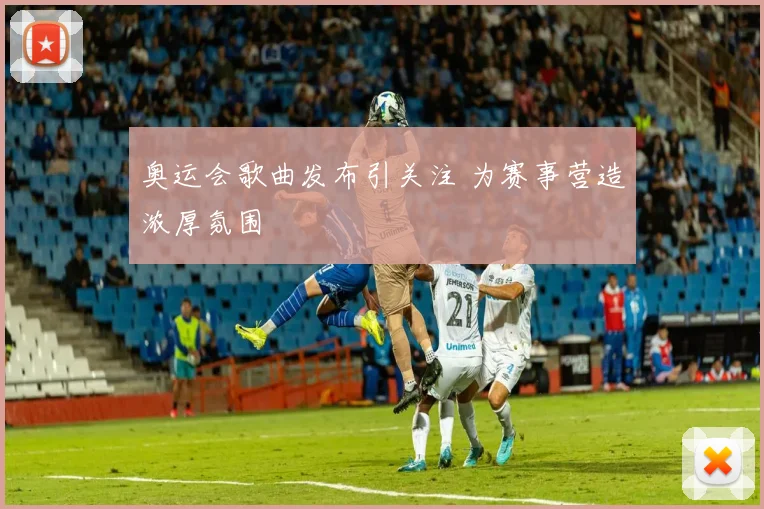 奥运会歌曲发布引关注 为赛事营造浓厚氛围