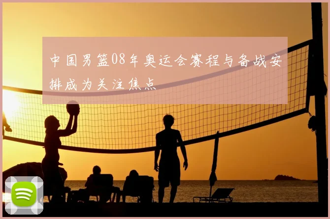 中国男篮08年奥运会赛程与备战安排成为关注焦点