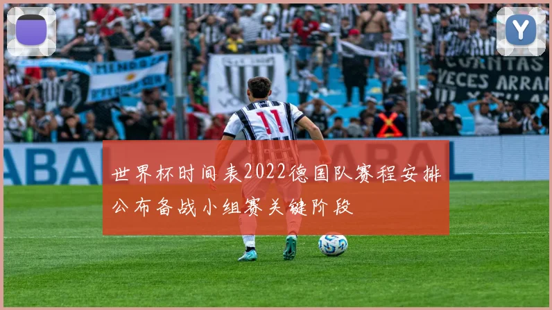世界杯时间表2022德国队赛程安排公布备战小组赛关键阶段