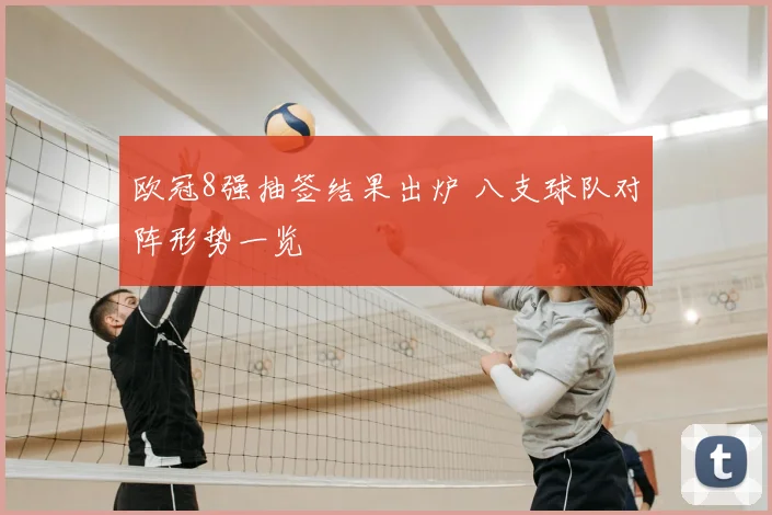 欧冠8强抽签结果出炉 八支球队对阵形势一览