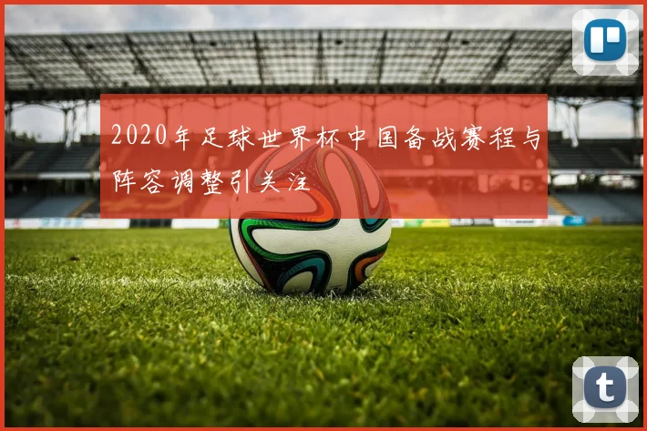 2020年足球世界杯中国备战赛程与阵容调整引关注