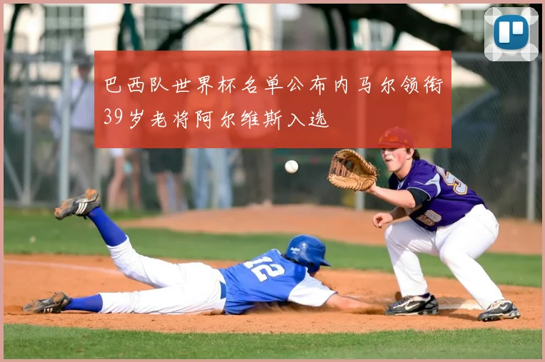 巴西队世界杯名单公布内马尔领衔39岁老将阿尔维斯入选