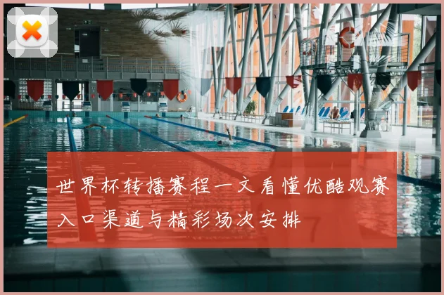 世界杯转播赛程一文看懂优酷观赛入口渠道与精彩场次安排