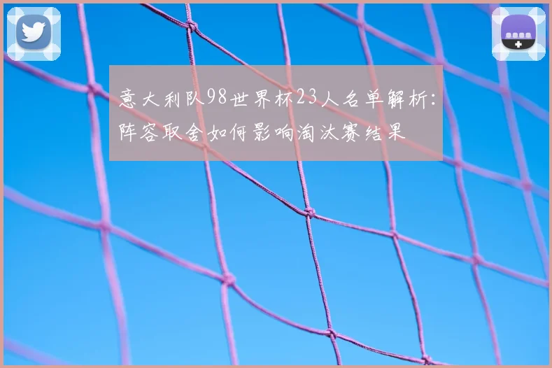 意大利队98世界杯23人名单解析：阵容取舍如何影响淘汰赛结果