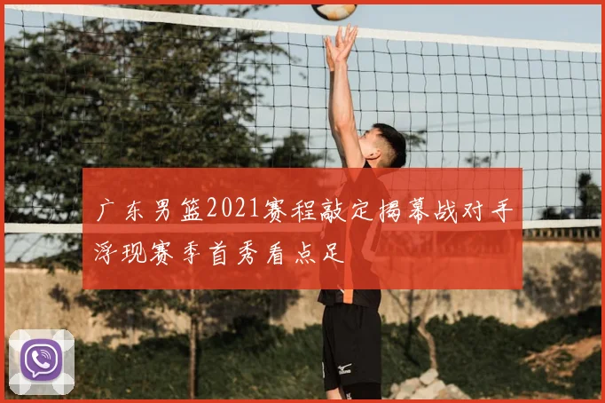 广东男篮2021赛程敲定揭幕战对手浮现赛季首秀看点足