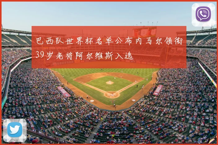 巴西队世界杯名单公布内马尔领衔39岁老将阿尔维斯入选