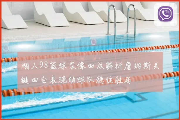 湖人98篮球录像回放解析詹姆斯关键回合表现助球队稳住胜局