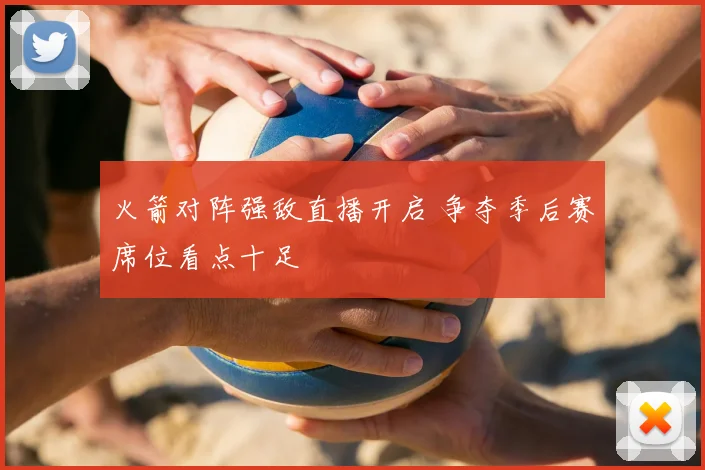 火箭对阵强敌直播开启 争夺季后赛席位看点十足