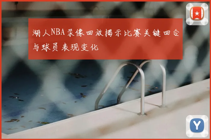 湖人NBA录像回放揭示比赛关键回合与球员表现变化