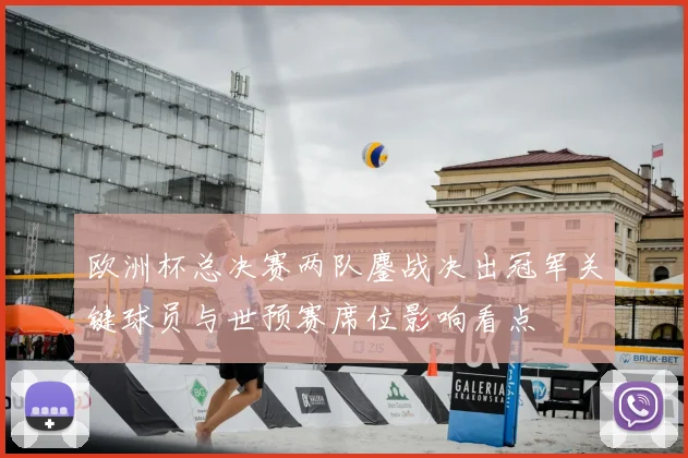 欧洲杯总决赛两队鏖战决出冠军关键球员与世预赛席位影响看点