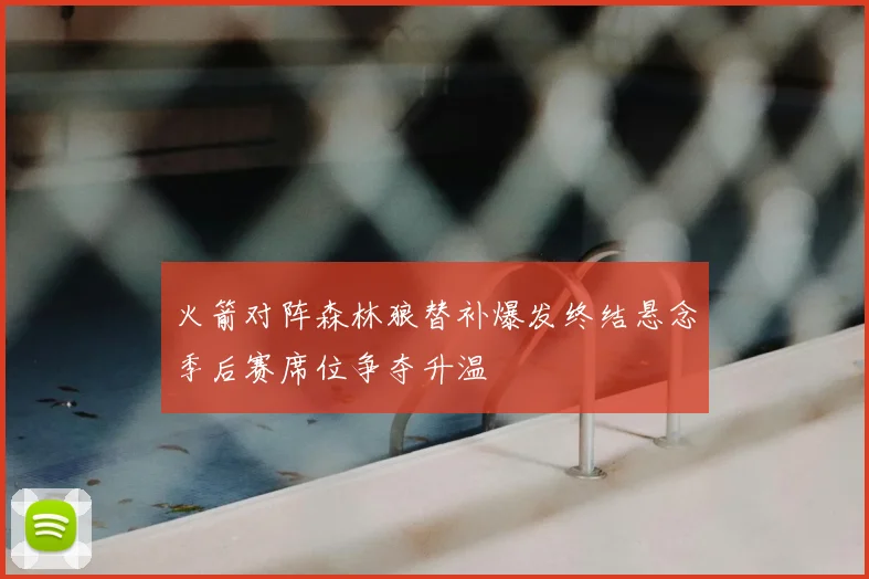 火箭对阵森林狼替补爆发终结悬念季后赛席位争夺升温